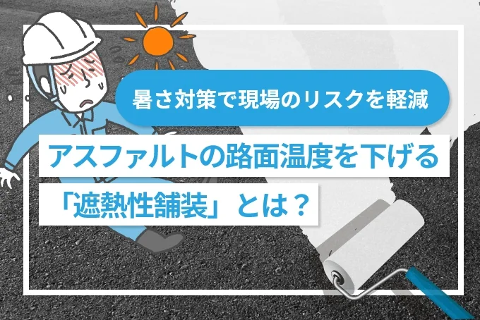 アスファルトの路面温度を下げる「遮熱性舗装」とは？暑さ対策で現場のリスクを軽減