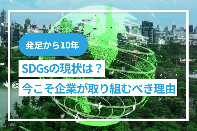 【発足から10年】SDGsの現状は？今こそ企業が取り組むべき理由