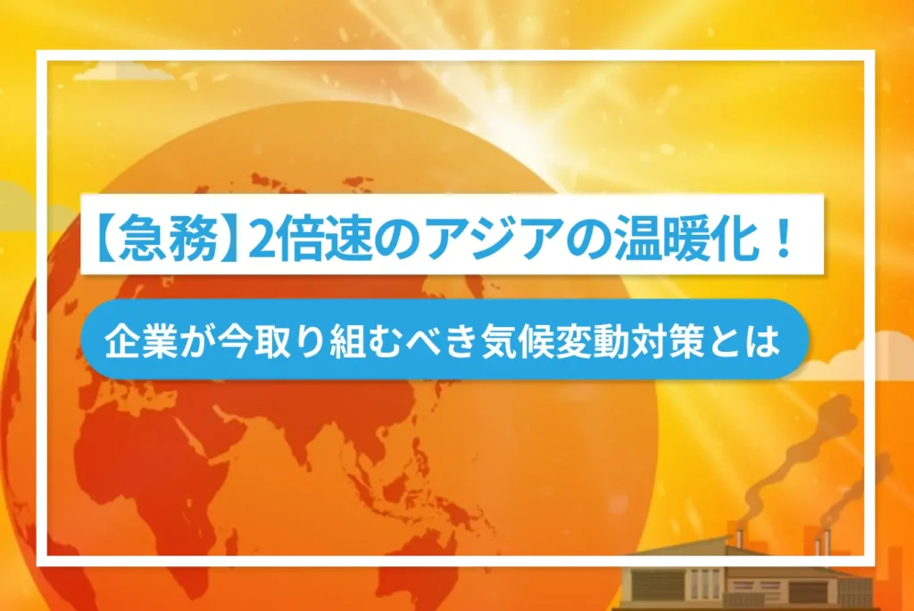 【急務】２倍速のアジアの温暖化！企業が今取り組むべき気候変動対策とは