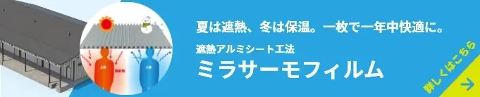 夏は遮熱、冬は保温。一枚で一年中快適に。遮熱アルミシート工法ミラサーモフィルム詳しくはこちら